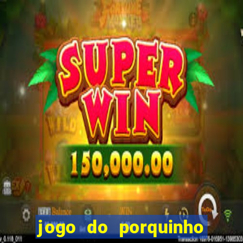 jogo do porquinho que ganha dinheiro